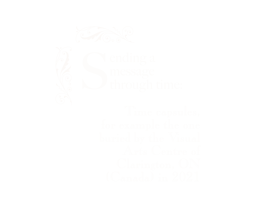 Sending a message through time: Time capsules, for example the one buried by the Visual Arts Centre of Clarington, ON (Canada) in 2021.